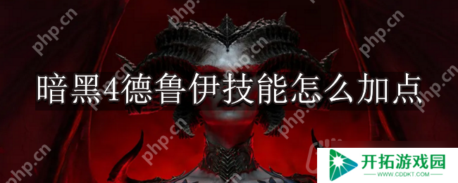 暗黑破坏神4德鲁伊技能怎么加点-暗黑4德鲁伊技能加点推荐