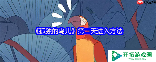 孤独的鸟儿第二天解锁全指南！温馨互动触发时光流转