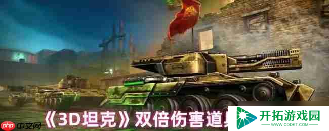 3D坦克双倍伤害终极指南！秒变战场收割者的秘密武器