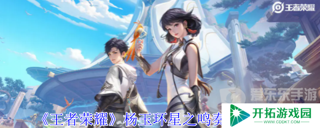 王者荣耀杨玉环星之鸣奏皮肤怎么样 杨玉环星之鸣奏皮肤一览