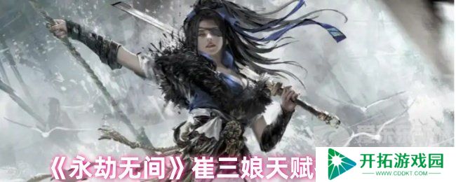 永劫无间崔三娘天赋最佳搭配 崔三娘天赋推荐最新