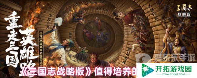 三国志战略版值得培养的武将有哪些 值得培养的武将排名