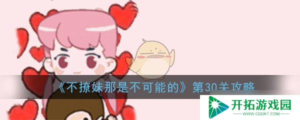 “30关攻略：不碰运气如何通关不撩妹挑战？”