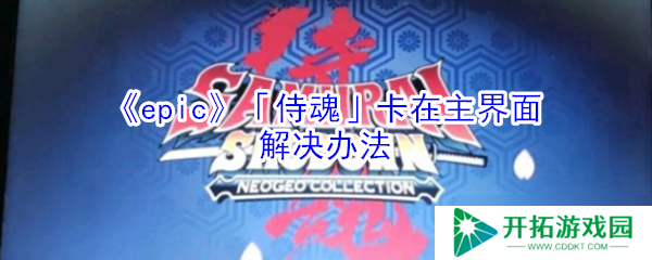 Epic侍魂停滞于主页界面解决方案