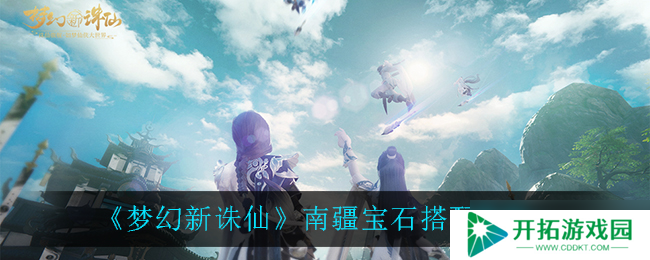 南疆宝石搭配指南：梦幻诛仙新玩法揭秘