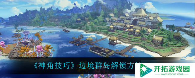 揭秘神角技巧在边境群岛的解锁方法