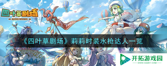 “四叶草剧场莉莉时装水枪达人评测”