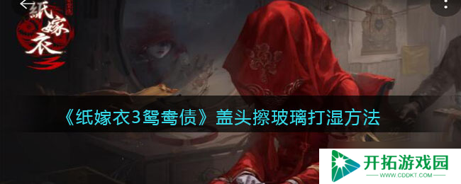 纸嫁衣3如何使鸳鸯债盖头变湿攻略